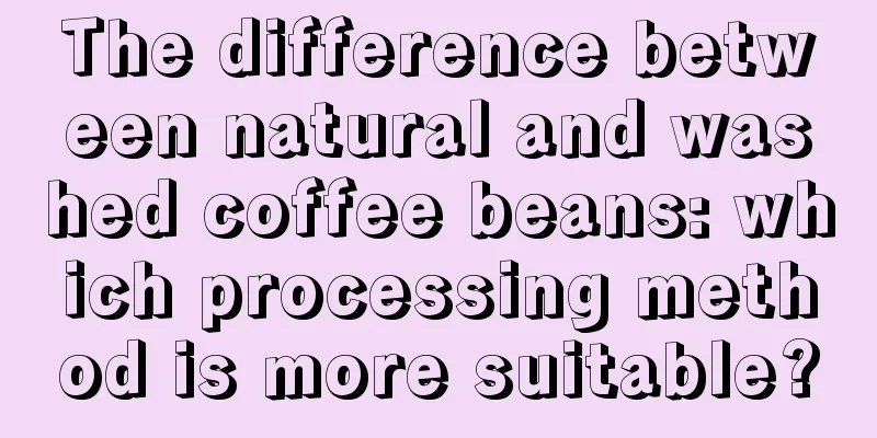 The difference between natural and washed coffee beans: which processing method is more suitable?