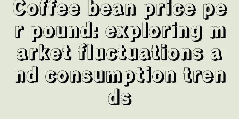 Coffee bean price per pound: exploring market fluctuations and consumption trends