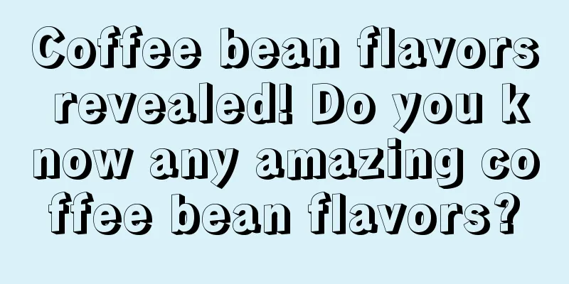 Coffee bean flavors revealed! Do you know any amazing coffee bean flavors?