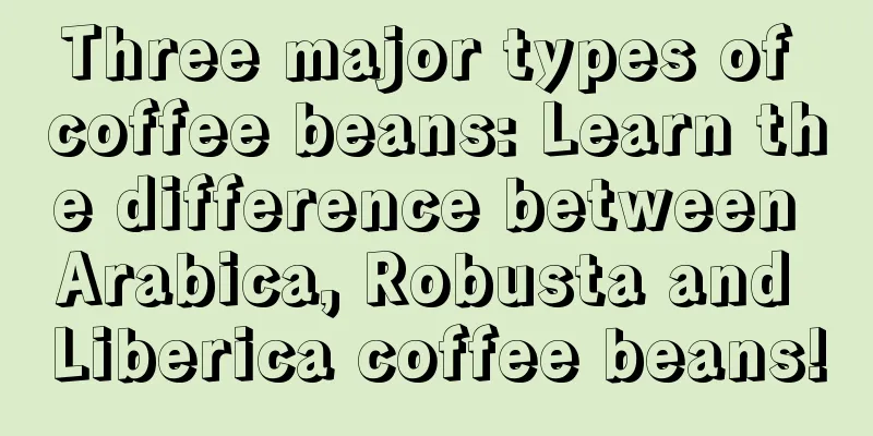 Three major types of coffee beans: Learn the difference between Arabica, Robusta and Liberica coffee beans!