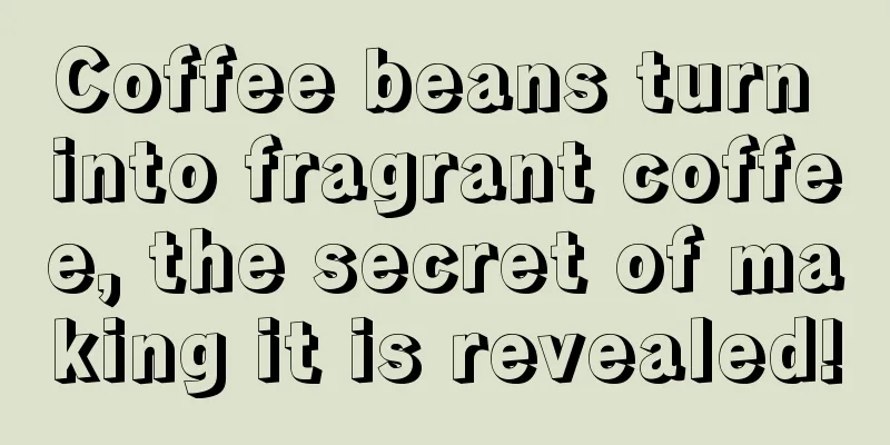 Coffee beans turn into fragrant coffee, the secret of making it is revealed!