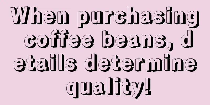 When purchasing coffee beans, details determine quality!