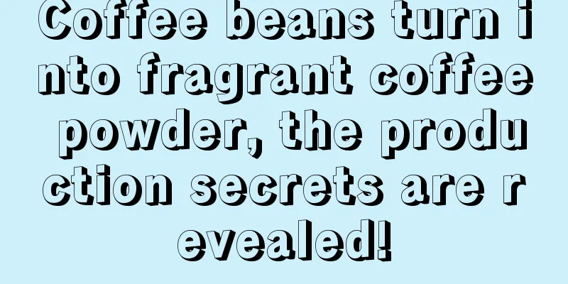 Coffee beans turn into fragrant coffee powder, the production secrets are revealed!