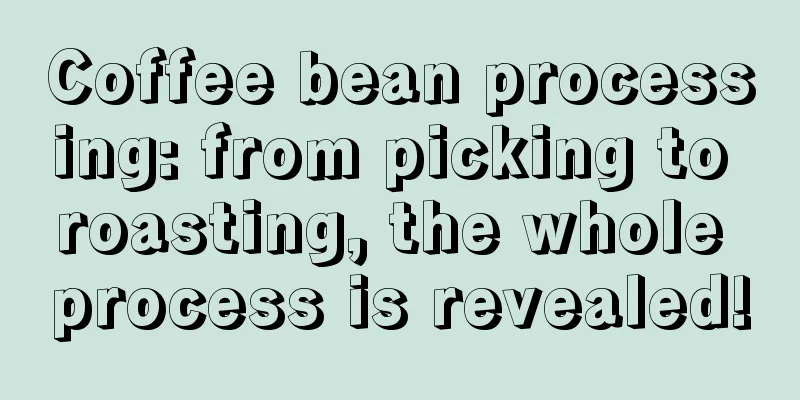 Coffee bean processing: from picking to roasting, the whole process is revealed!