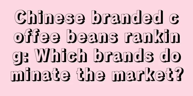 Chinese branded coffee beans ranking: Which brands dominate the market?