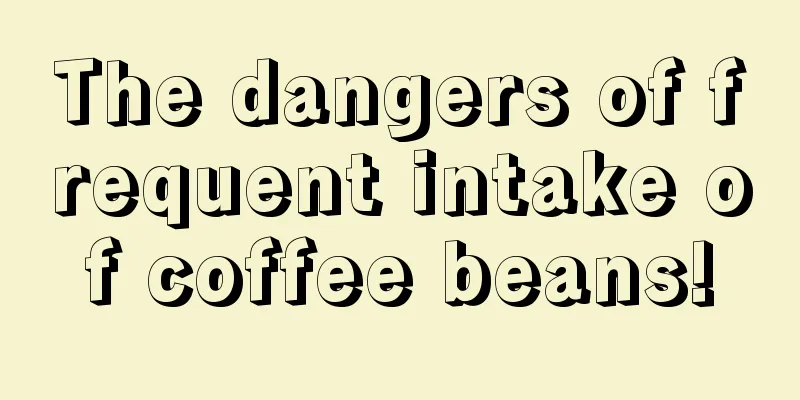 The dangers of frequent intake of coffee beans!