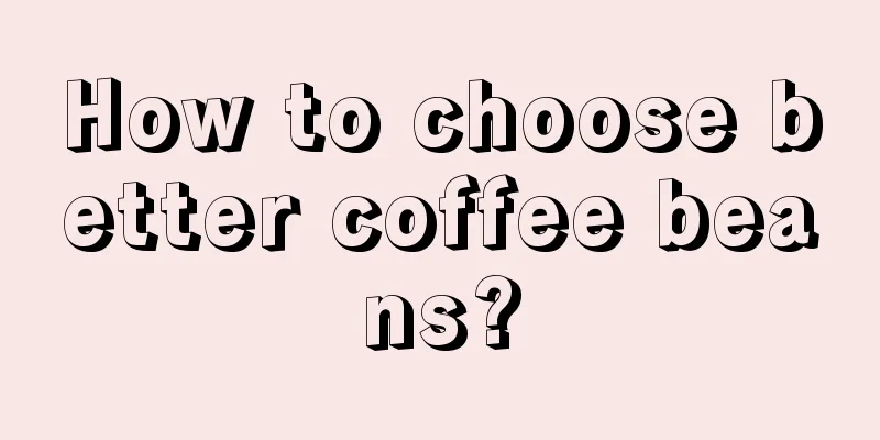 How to choose better coffee beans?