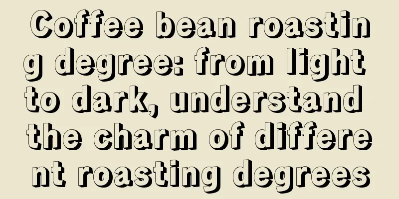 Coffee bean roasting degree: from light to dark, understand the charm of different roasting degrees