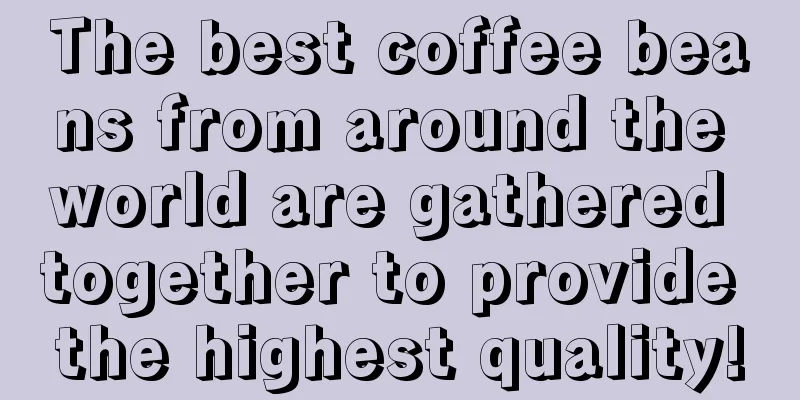 The best coffee beans from around the world are gathered together to provide the highest quality!