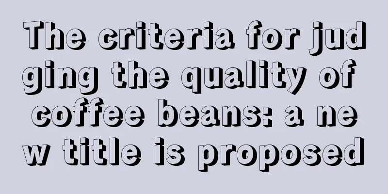 The criteria for judging the quality of coffee beans: a new title is proposed