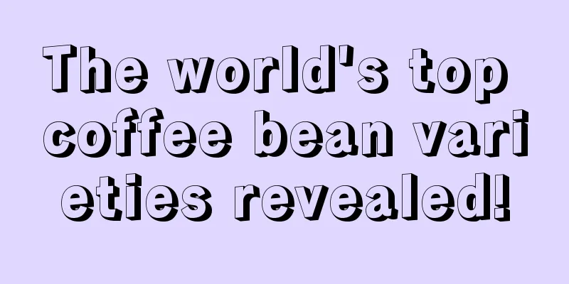 The world's top coffee bean varieties revealed!