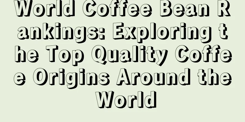 World Coffee Bean Rankings: Exploring the Top Quality Coffee Origins Around the World