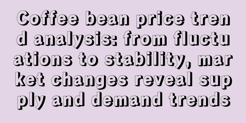 Coffee bean price trend analysis: from fluctuations to stability, market changes reveal supply and demand trends