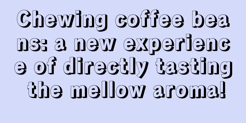 Chewing coffee beans: a new experience of directly tasting the mellow aroma!