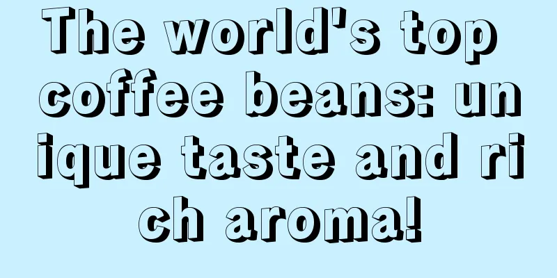 The world's top coffee beans: unique taste and rich aroma!