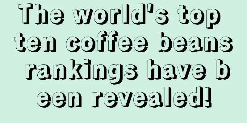 The world's top ten coffee beans rankings have been revealed!