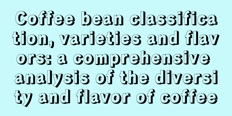 Coffee bean classification, varieties and flavors: a comprehensive analysis of the diversity and flavor of coffee