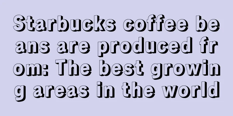 Starbucks coffee beans are produced from: The best growing areas in the world