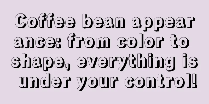 Coffee bean appearance: from color to shape, everything is under your control!