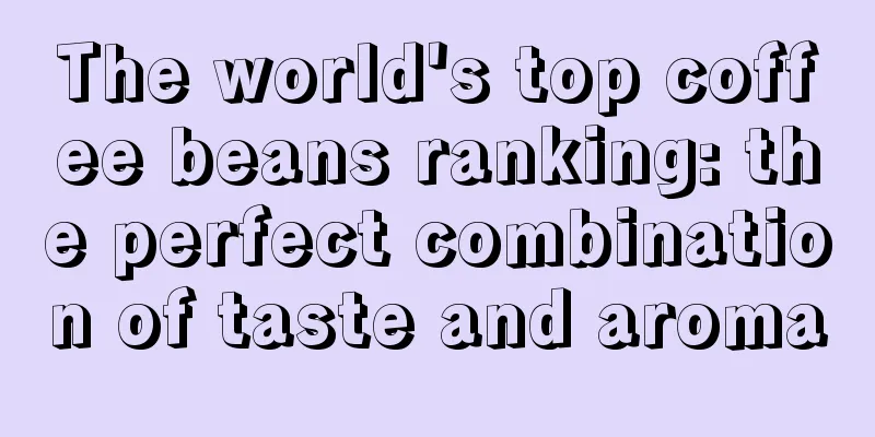 The world's top coffee beans ranking: the perfect combination of taste and aroma