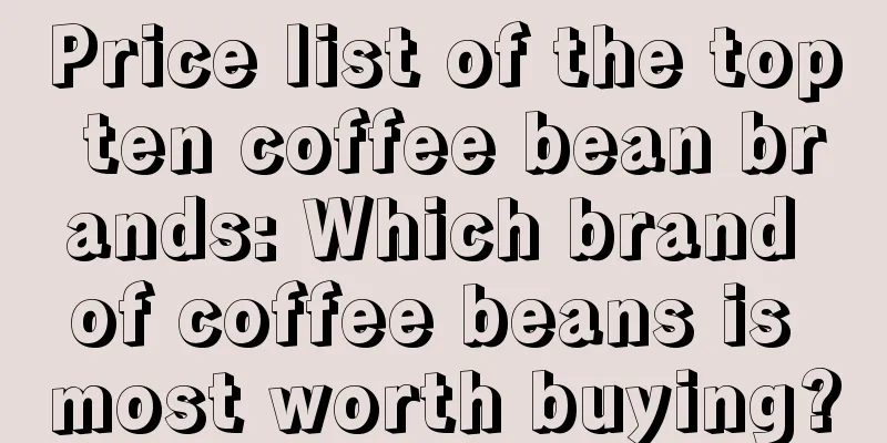 Price list of the top ten coffee bean brands: Which brand of coffee beans is most worth buying?