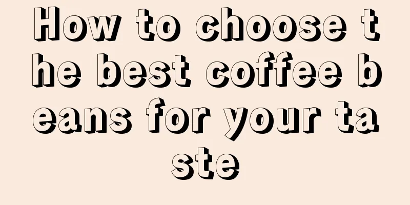 How to choose the best coffee beans for your taste