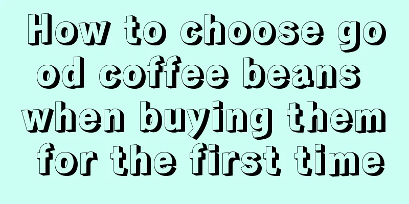 How to choose good coffee beans when buying them for the first time