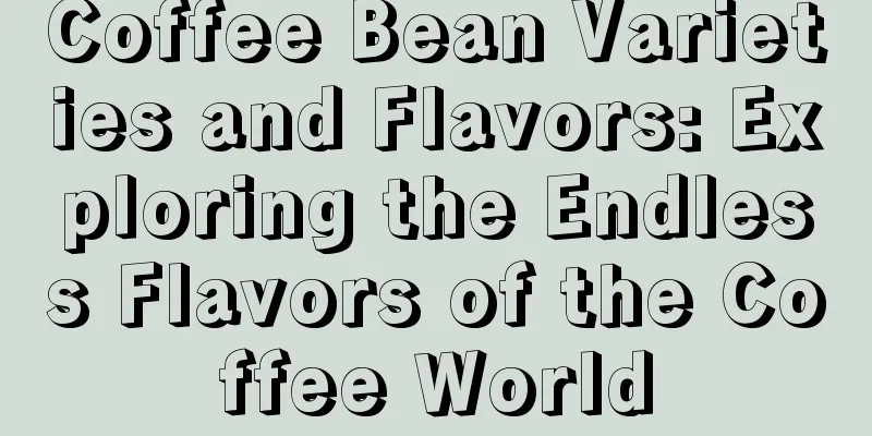 Coffee Bean Varieties and Flavors: Exploring the Endless Flavors of the Coffee World