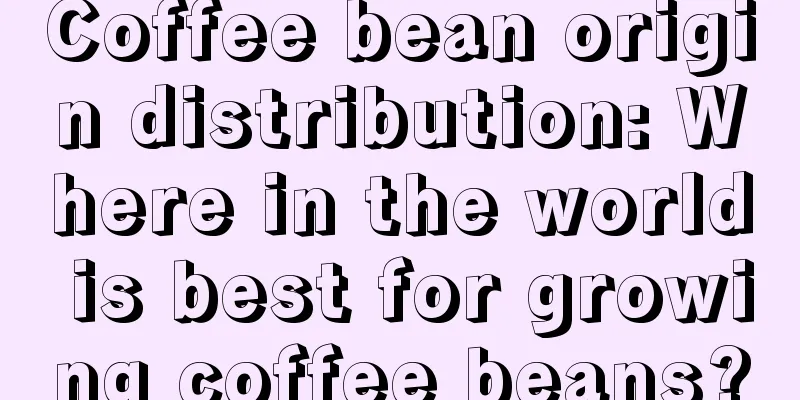 Coffee bean origin distribution: Where in the world is best for growing coffee beans?