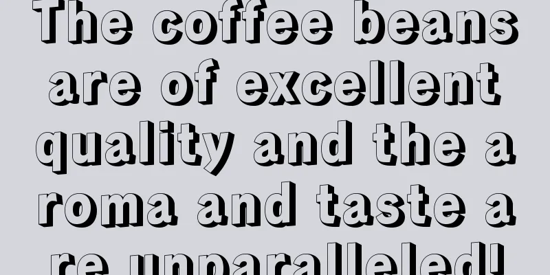 The coffee beans are of excellent quality and the aroma and taste are unparalleled!