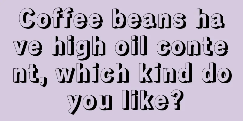 Coffee beans have high oil content, which kind do you like?