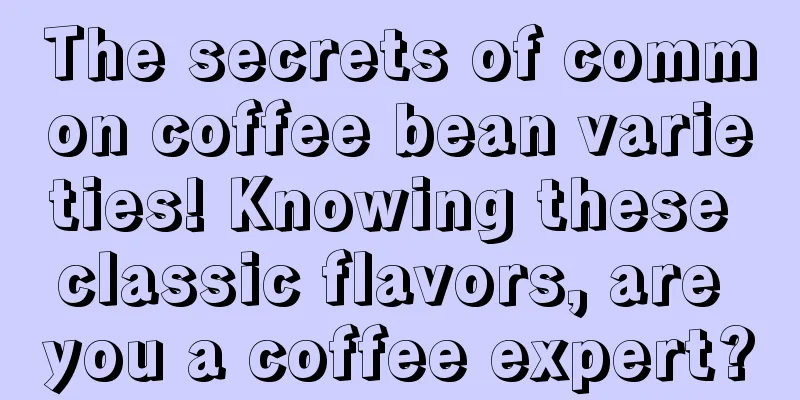 The secrets of common coffee bean varieties! Knowing these classic flavors, are you a coffee expert?