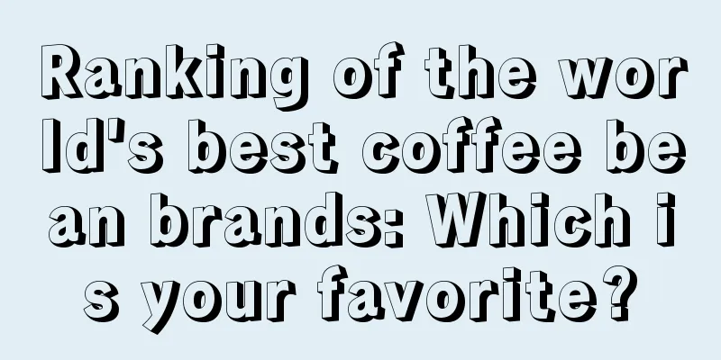 Ranking of the world's best coffee bean brands: Which is your favorite?