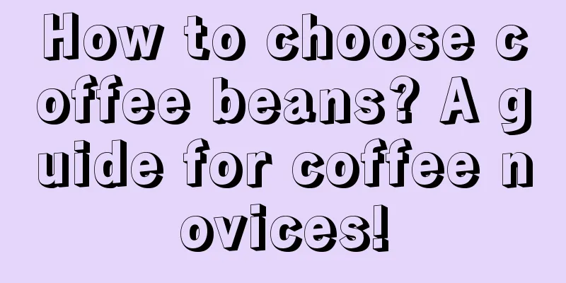 How to choose coffee beans? A guide for coffee novices!