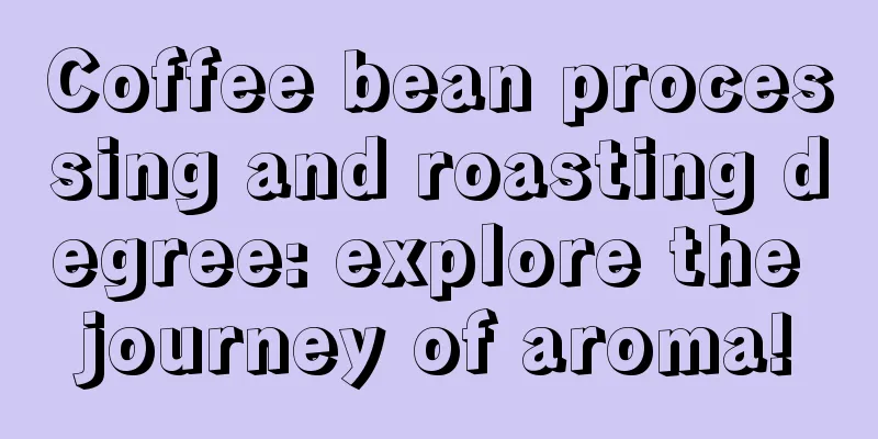 Coffee bean processing and roasting degree: explore the journey of aroma!