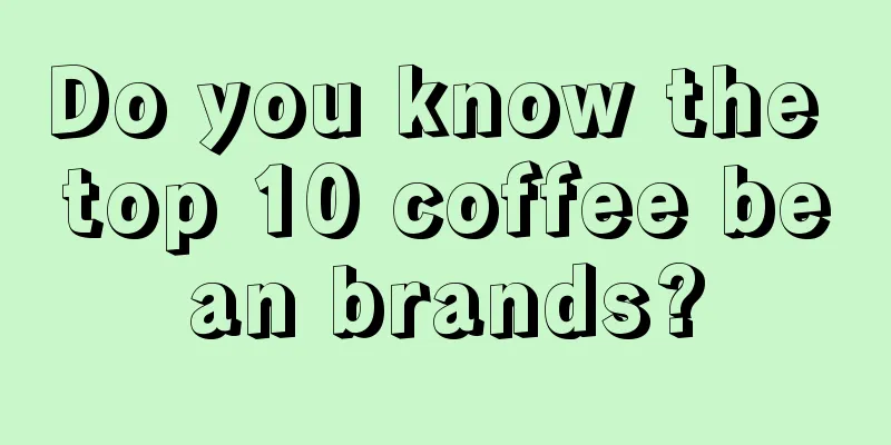 Do you know the top 10 coffee bean brands?