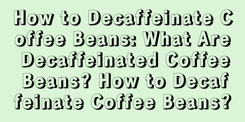 How to Decaffeinate Coffee Beans: What Are Decaffeinated Coffee Beans? How to Decaffeinate Coffee Beans?