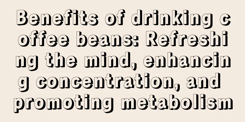 Benefits of drinking coffee beans: Refreshing the mind, enhancing concentration, and promoting metabolism