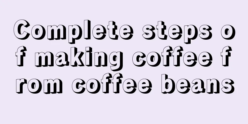 Complete steps of making coffee from coffee beans