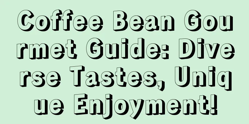 Coffee Bean Gourmet Guide: Diverse Tastes, Unique Enjoyment!