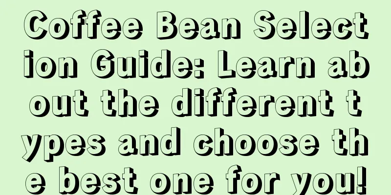 Coffee Bean Selection Guide: Learn about the different types and choose the best one for you!