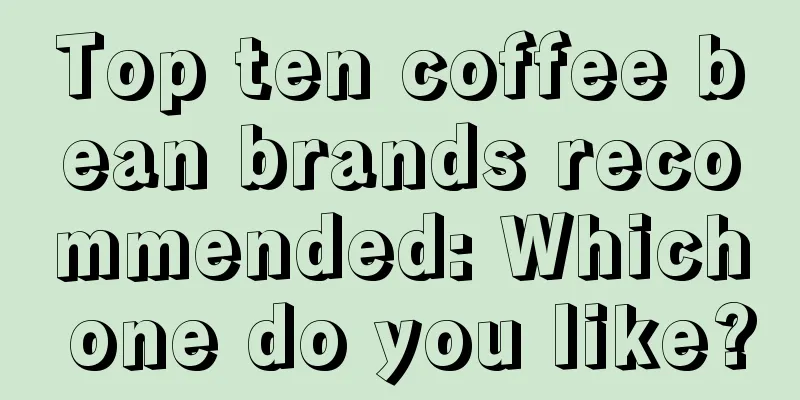 Top ten coffee bean brands recommended: Which one do you like?