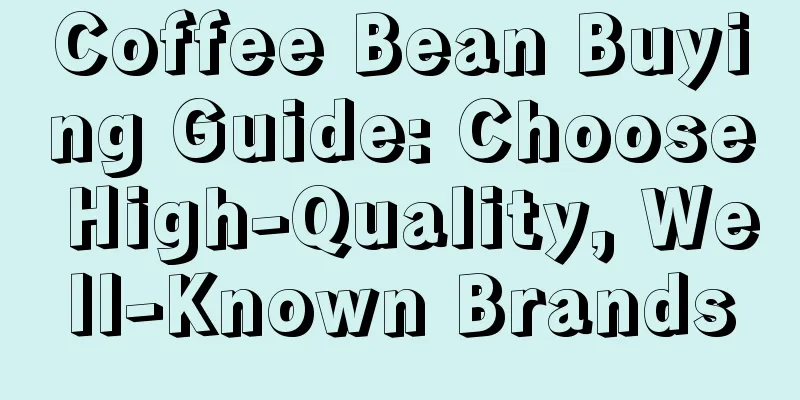 Coffee Bean Buying Guide: Choose High-Quality, Well-Known Brands