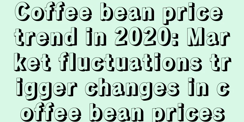 Coffee bean price trend in 2020: Market fluctuations trigger changes in coffee bean prices