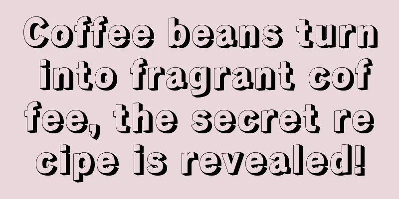 Coffee beans turn into fragrant coffee, the secret recipe is revealed!