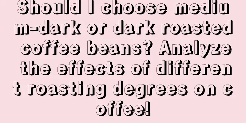 Should I choose medium-dark or dark roasted coffee beans? Analyze the effects of different roasting degrees on coffee!