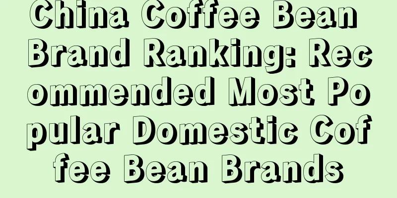 China Coffee Bean Brand Ranking: Recommended Most Popular Domestic Coffee Bean Brands