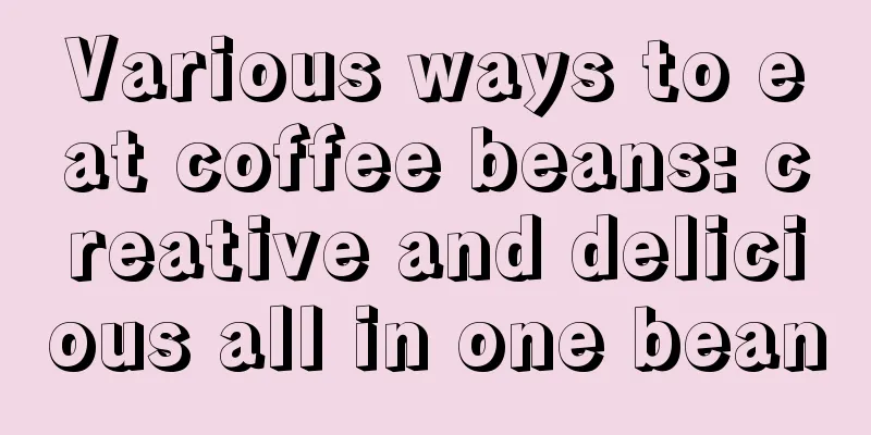 Various ways to eat coffee beans: creative and delicious all in one bean