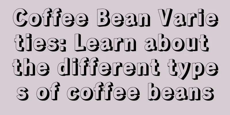 Coffee Bean Varieties: Learn about the different types of coffee beans