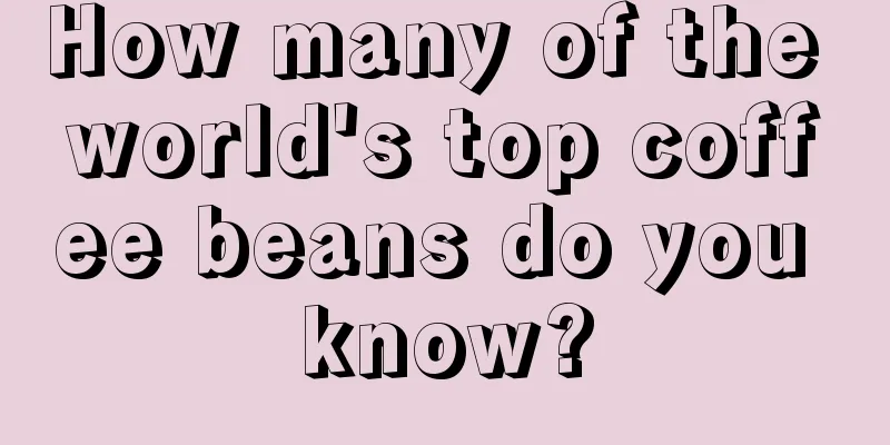 How many of the world's top coffee beans do you know?